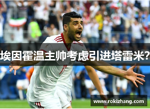 埃因霍温主帅考虑引进塔雷米？