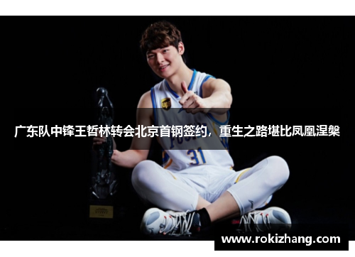 广东队中锋王哲林转会北京首钢签约，重生之路堪比凤凰涅槃