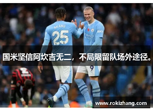 国米坚信阿坎吉无二，不局限留队场外途径。